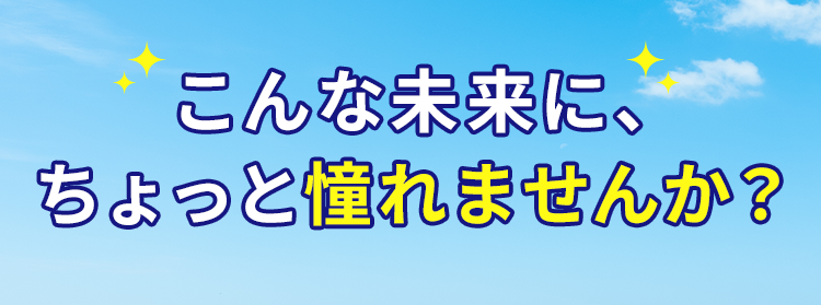 こんな未来に、ちょっと憧れませんか？