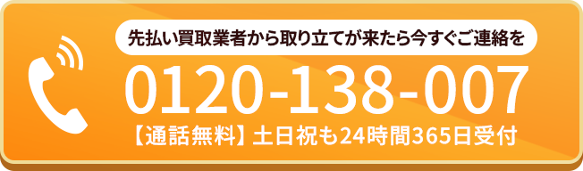先払い買取業者から取り立てが来たら今すぐご連絡を  0120-138-007  【通話無料】土日祝も24時間365日受付