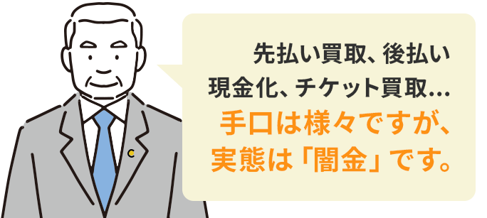 先払い買取、後払い現金化、チケット買取...手口は様々ですが、実態は「闇金」です。